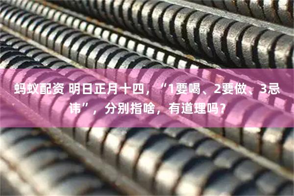 蚂蚁配资 明日正月十四，“1要喝、2要做、3忌讳”，分别指啥，有道理吗？