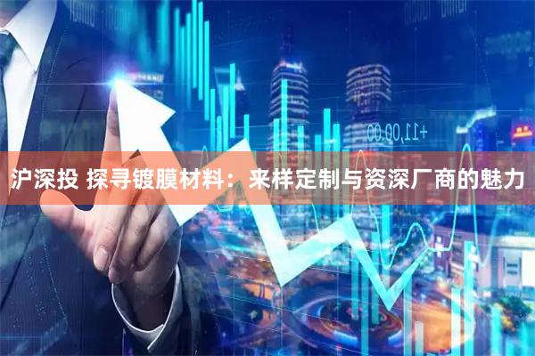 沪深投 探寻镀膜材料：来样定制与资深厂商的魅力