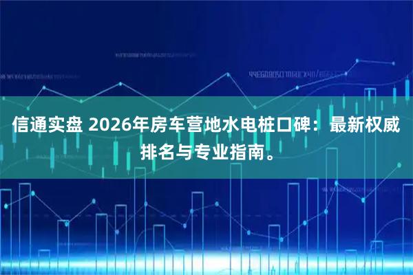 信通实盘 2026年房车营地水电桩口碑：最新权威排名与专业指南。
