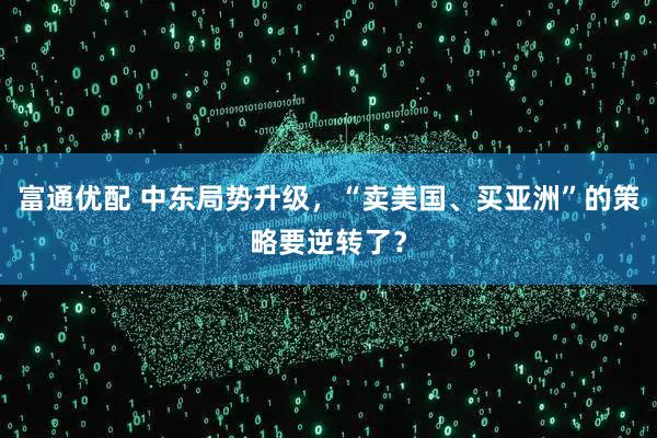 富通优配 中东局势升级，“卖美国、买亚洲”的策略要逆转了？