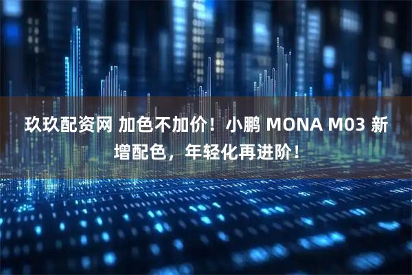 玖玖配资网 加色不加价！小鹏 MONA M03 新增配色，年轻化再进阶！