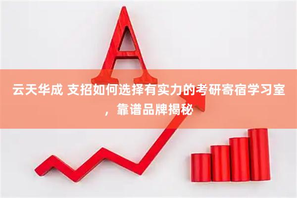 云天华成 支招如何选择有实力的考研寄宿学习室,靠谱品牌揭秘