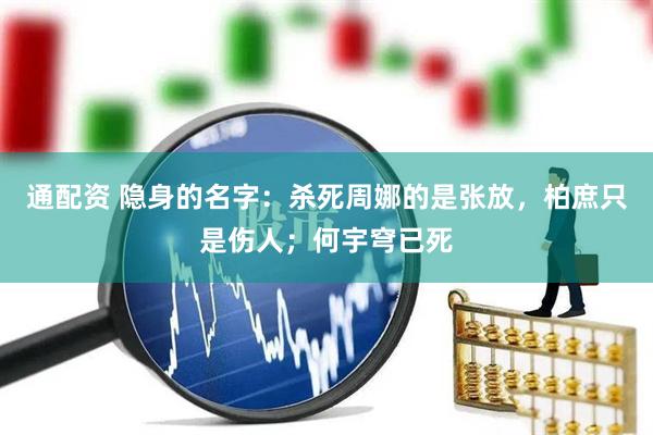 通配资 隐身的名字：杀死周娜的是张放，柏庶只是伤人；何宇穹已死
