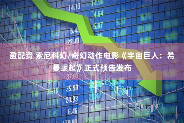盈配资 索尼科幻/奇幻动作电影《宇宙巨人：希曼崛起》正式预告发布