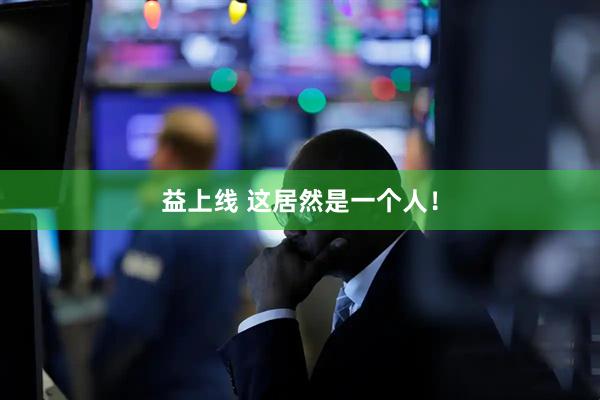 益上线 这居然是一个人！