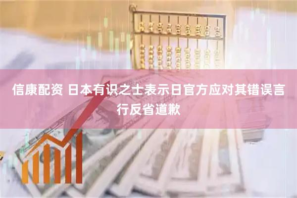 信康配资 日本有识之士表示日官方应对其错误言行反省道歉