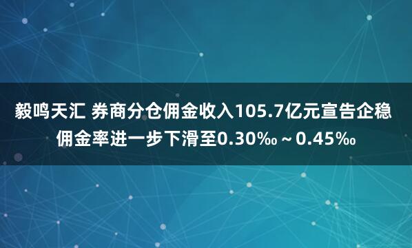 毅鸣天汇 券商分仓佣金收入105.7亿元宣告企稳 佣金率进一步下滑至0.30‰～0.45‰