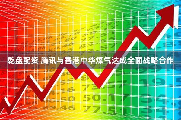 乾盘配资 腾讯与香港中华煤气达成全面战略合作