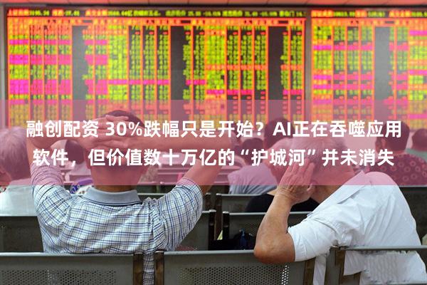 融创配资 30%跌幅只是开始？AI正在吞噬应用软件，但价值数十万亿的“护城河”并未消失