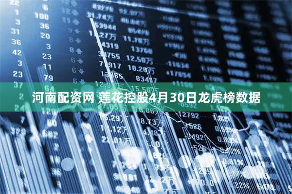 河南配资网 莲花控股4月30日龙虎榜数据