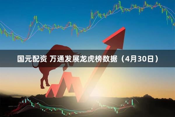 国元配资 万通发展龙虎榜数据（4月30日）