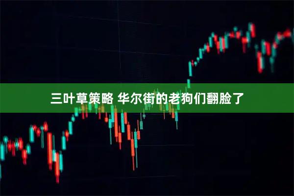 三叶草策略 华尔街的老狗们翻脸了