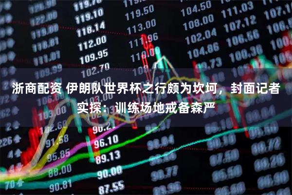 浙商配资 伊朗队世界杯之行颇为坎坷，封面记者实探：训练场地戒备森严