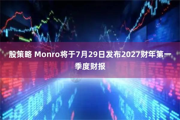 股策略 Monro将于7月29日发布2027财年第一季度财报