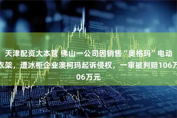 天津配资大本营 佛山一公司因销售“奥格玛”电动晾衣架，遭冰柜企业澳柯玛起诉侵权，一审被判赔106万元