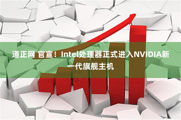 道正网 官宣!Intel处理器正式进入NVIDIA新一代旗舰主机