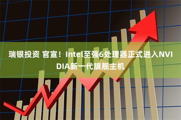 瑞银投资 官宣！Intel至强6处理器正式进入NVIDIA新一代旗舰主机