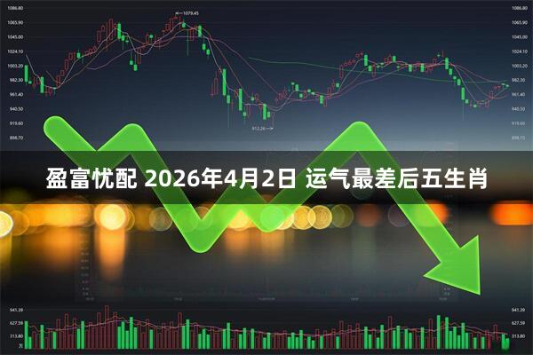 盈富忧配 2026年4月2日 运气最差后五生肖