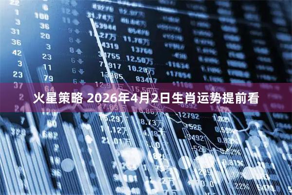 火星策略 2026年4月2日生肖运势提前看
