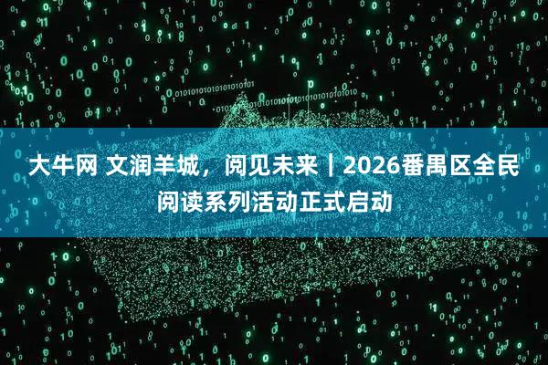 大牛网 文润羊城，阅见未来｜2026番禺区全民阅读系列活动正式启动