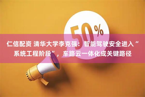 仁信配资 清华大学李克强:智能驾驶安全进入“系统工程阶段”,车路云一体化成关键路径