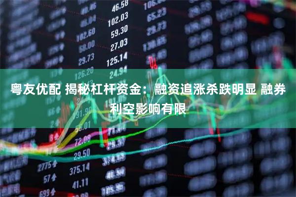 粤友优配 揭秘杠杆资金：融资追涨杀跌明显 融券利空影响有限