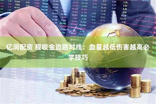 亿润配资 程咬金边路对线:血量越低伤害越高必学技巧