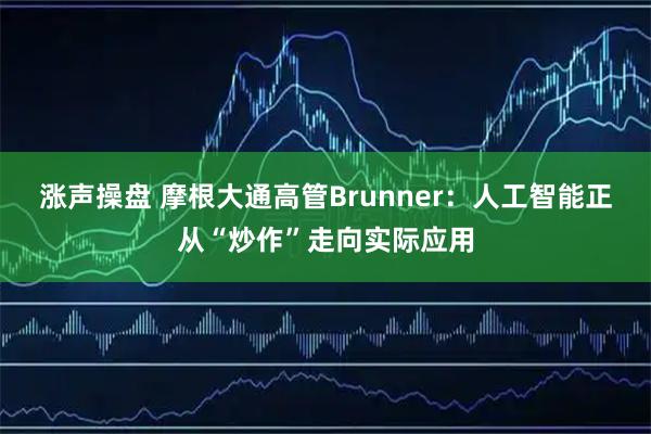 涨声操盘 摩根大通高管Brunner:人工智能正从“炒作”走向实际应用