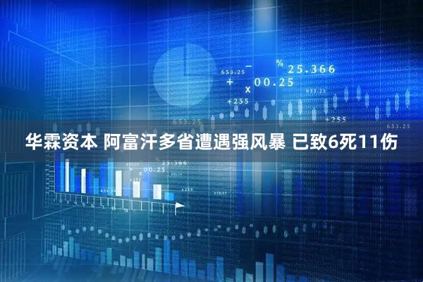 华霖资本 阿富汗多省遭遇强风暴 已致6死11伤
