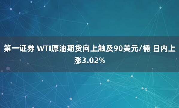 第一证券 WTI原油期货向上触及90美元/桶 日内上涨3.02%