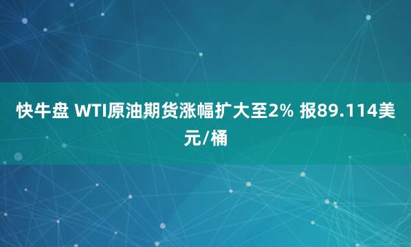 快牛盘 WTI原油期货涨幅扩大至2% 报89.114美元/桶