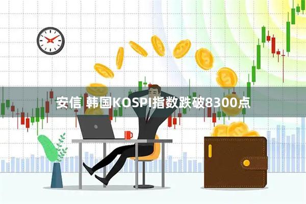 安信 韩国KOSPI指数跌破8300点