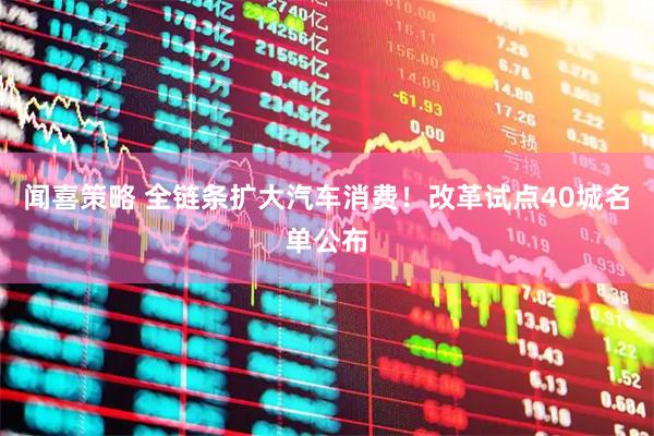 闻喜策略 全链条扩大汽车消费！改革试点40城名单公布