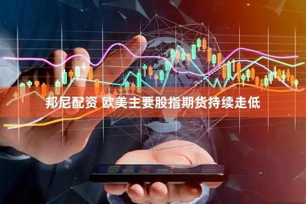 邦尼配资 欧美主要股指期货持续走低