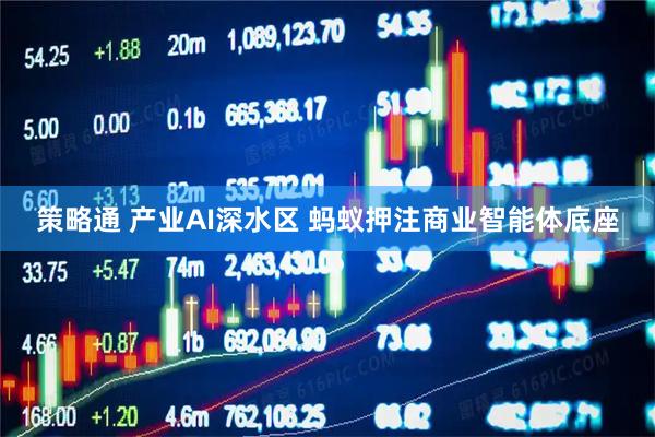策略通 产业AI深水区 蚂蚁押注商业智能体底座